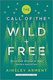 The call of the wild + free : reclaiming wonder in your child's education by Arment, Ainsley