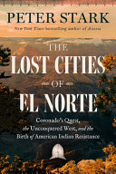 The Lost Cities of El Norte : Coronado's quest, the unconquered West, and the birth of American Indian resistance by Stark, Peter (Book)