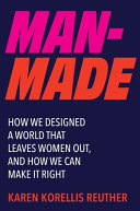 Man-made : how we designed a world that leaves women out, and how we can make it right by Reuther, Karen Korellis (Book)