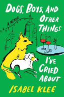 Dogs, boys, and other things I've cried about : a memoir by Klee, Isabel (Book)