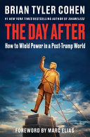 The day after : how to wield power in a post-Trump world by Cohen, Brian Tyler (Book)