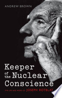 Keeper of the nuclear conscience : the life and work of Joseph Rotblat by Brown, Andrew (Book)