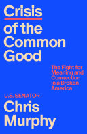 Crisis of the common good : the fight for meaning and connection in a broken America by Murphy, Chris (Book)