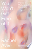 You won't get free of it : stories of mothers and daughters by Aviv, Rachel (Book)