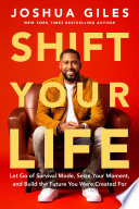 Shift your life : Let go of survival mode, seize your moment, and build the future you were created for by Giles, Joshua (Book)