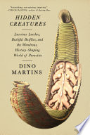 Hidden creatures : luscious leeches, bashful botflies, and the wondrous, history-shaping world of parasites by Martins, Dino J. (Book)