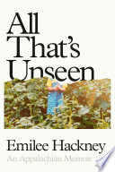 All that's unseen : an Appalachian memoir by Hackney, Emilee (Book)