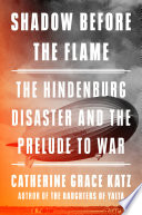 Shadow before the flame : the Hindenburg disaster and the prelude to war by Katz, Catherine Grace