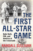 The first All-Star Game : Babe Ruth, FDR, and America at the crossroads by Sullivan, Randall (Book)