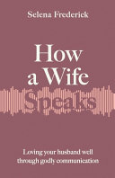 How a wife speaks : loving your husband well through godly communication by Frederick, Selena (Book)
