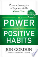 The power of positive habits : proven strategies to exponentially grow you by Gordon, Jon. (Book)