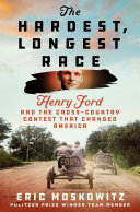 The hardest, longest race : Henry Ford and the cross-country contest that changed America by Moskowitz, Eric (Book)