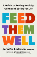 Feed them well : a guide to raising healthy, confident eaters for life by Anderson, Jennifer (Book)