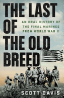 The last of the old breed : an oral history of the final Marines from World War II by Davis, Scott (Book)