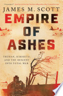 Empire of ashes : Truman, Hirohito, and the descent into total war by Scott, James (Book)