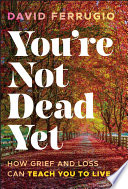 You're not dead yet : how grief and loss can teach you to live by Ferrugio, David (Book)