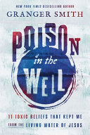 Poison in the well : 11 toxic beliefs that kept me from the living water of Jesus by Smith, Granger (Book)