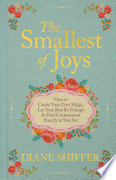 The smallest of joys : how to create your own magic, let your best be enough &amp; find contentment exactly as you are by Shiffer, Diane (Book)