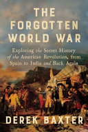 The Forgotten World War : Exploring the Secret History of the American Revolution, from Spain to India and Back Again by Baxter, Derek (Book)