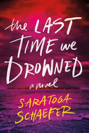 The last time we drowned : a novel