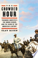 The crowded hour : Theodore Roosevelt, the Rough Riders, and the dawn of the American century by Risen, Clay (Book)