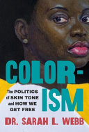 Colorism : the politics of skin tone and how we get free by Webb, Sarah L. (Book)