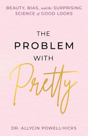 The problem with pretty : beauty, bias, and the surprising science of good looks by Powell-Hicks, Allycin (Book)