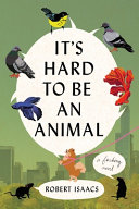 It's hard to be an animal : a novel by Isaacs, Robert