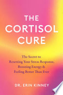 The cortisol cure : the secret to resetting your stress response, boosting energy, &amp; feeling better than ever by Kinney, Erin (Book)