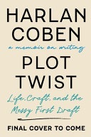 Plot twist : life, craft, and the messy first draft by Coben, Harlan (Book)