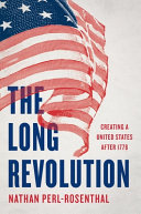 The long revolution : creating a United States after 1776 by Perl-Rosenthal, Nathan (Book)
