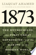 1873 : the Rothschilds, the first great depression, and the making of the modern world by Ahamed, Liaquat (Book)