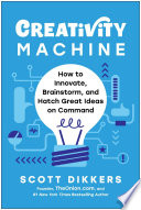 Creativity machine : how to innovate, brainstorm, and hatch great ideas on command by Dikkers, Scott (Book)