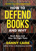 How to defend books and why : book bans and how we fight them by Caine, Danny (Book)