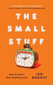 The small stuff : how to lead a more gratifying life by Bogost, Ian (Book)