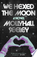 We hexed the moon : a novel by Seeley, Mollyhall