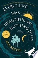 Everything was beautiful and nothing hurt : a novel by Reeves, Ben