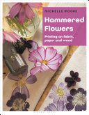 Hammered Flowers : Printing on Fabric, Paper and Wood by Moore, Michelle.