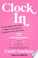 Clock in : No-BS advice for getting ahead in your career (without losing your mind) by Durham, Emily (Book)