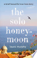 The solo honeymoon : a brief beautiful true love story by Murphy, Laura (Book)