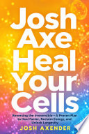 Heal your cells : reversing the irreversible--a proven plan to heal faster, reclaim energy, and unlock longevity by Axe, Josh