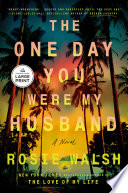 The one day you were my husband : [a novel] by Walsh, Rosie
