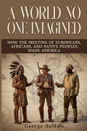 A world no one imagined : How the meeting of Europeans, Africans, and Native Peoples made America by duMais, George (Book)