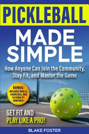 Pickleball made simple: How anyone can join the community, stay fit, and master the game/ by Foster, Blake (Book)