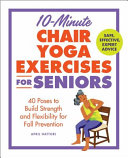 10-minute chair yoga exercises for seniors : 40 poses to build strength and flexibility for fall prevention by Hattori, April (Book)