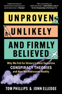 Unproven, unlikely, and firmly believed : why we fall for history's most seductive conspiracy theories, and how we rediscover reality by Phillips, Tom (Book)