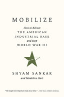 Mobilize : how to reboot the American industrial base and stop World War III by Shankar, Shyam (Book)