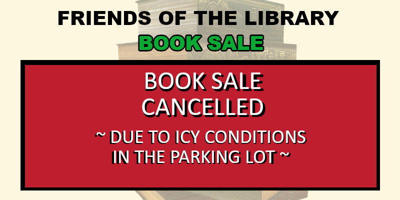 TEXT-FRIENDS OF THE LIBRARY BOOK SALE CANCELLED DUE TO ICY CONDITIONS IN THE PARKING LOT